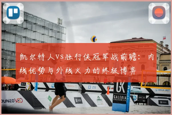 凯尔特人vs独行侠冠军战前瞻：内线优势与外线火力的终极博弈