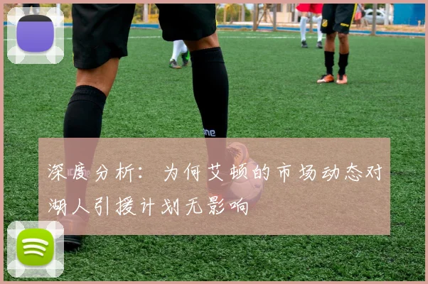 深度分析：为何艾顿的市场动态对湖人引援计划无影响