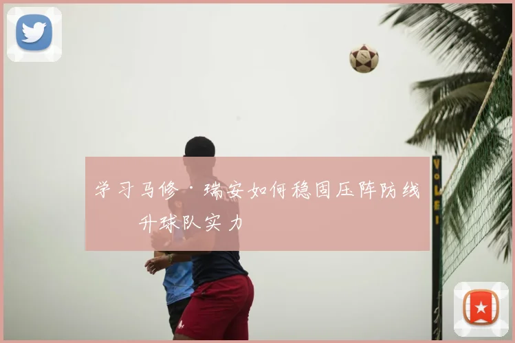 学习马修·瑞安如何稳固压阵防线提升球队实力