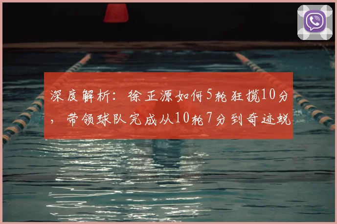 深度解析：徐正源如何5轮狂揽10分，带领球队完成从10轮7分到奇迹蜕变的逆袭之路