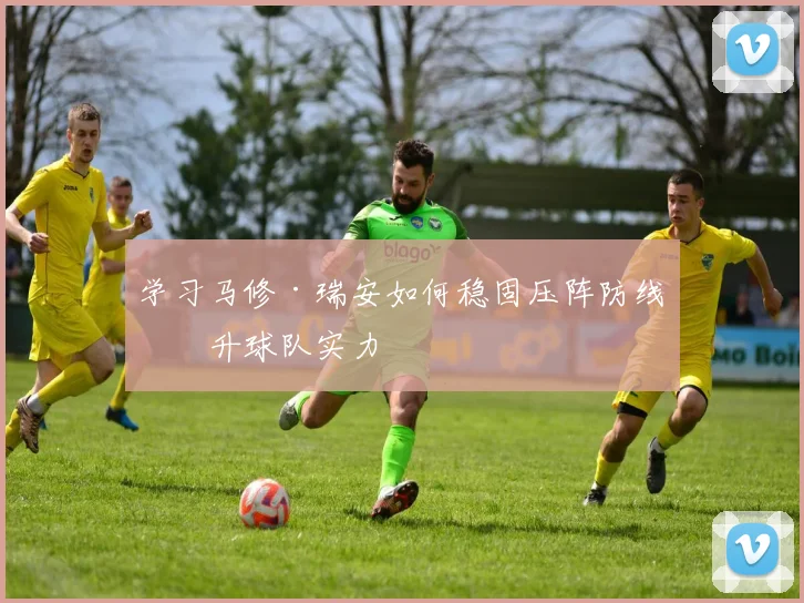 学习马修·瑞安如何稳固压阵防线提升球队实力