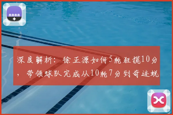 深度解析:徐正源如何5轮狂揽10分,带领球队完成从10轮7分到奇迹蜕变的逆袭之路