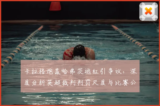 卡拉格炮轰哈弗茨逃红引争议,深度分析英超裁判判罚尺度与比赛公平性